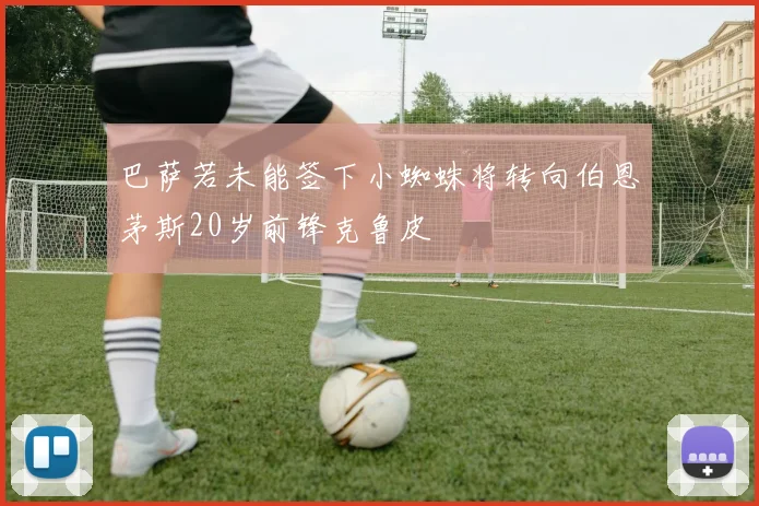 巴萨若未能签下小蜘蛛将转向伯恩茅斯20岁前锋克鲁皮