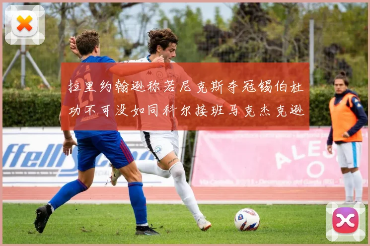 拉里约翰逊称若尼克斯夺冠锡伯杜功不可没如同科尔接班马克杰克逊
