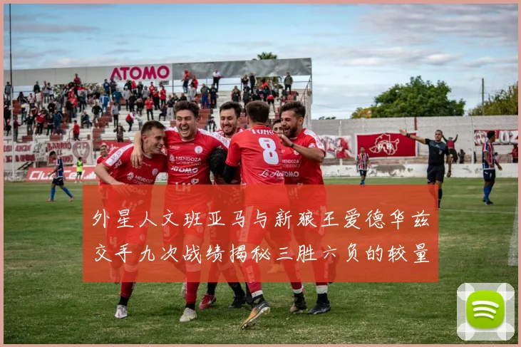 外星人文班亚马与新狼王爱德华兹交手九次战绩揭秘三胜六负的较量分析