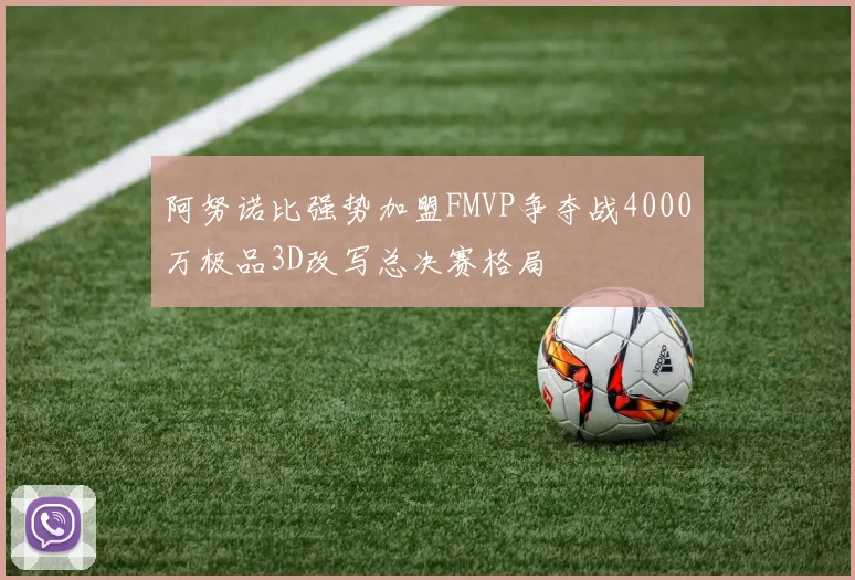阿努诺比强势加盟FMVP争夺战4000万极品3D改写总决赛格局