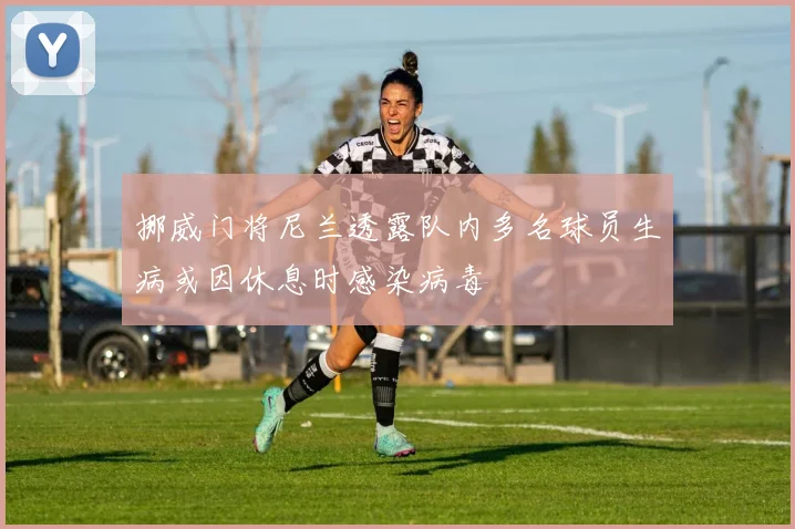 挪威门将尼兰透露队内多名球员生病或因休息时感染病毒