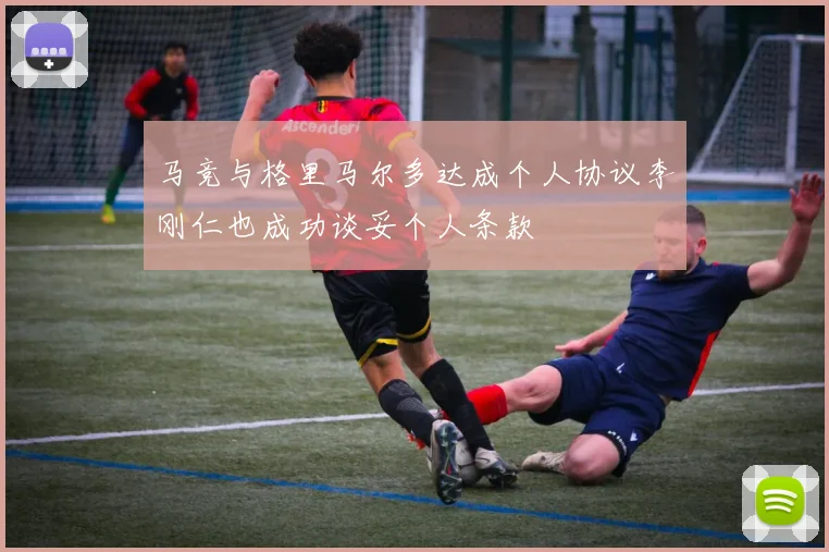 马竞与格里马尔多达成个人协议李刚仁也成功谈妥个人条款