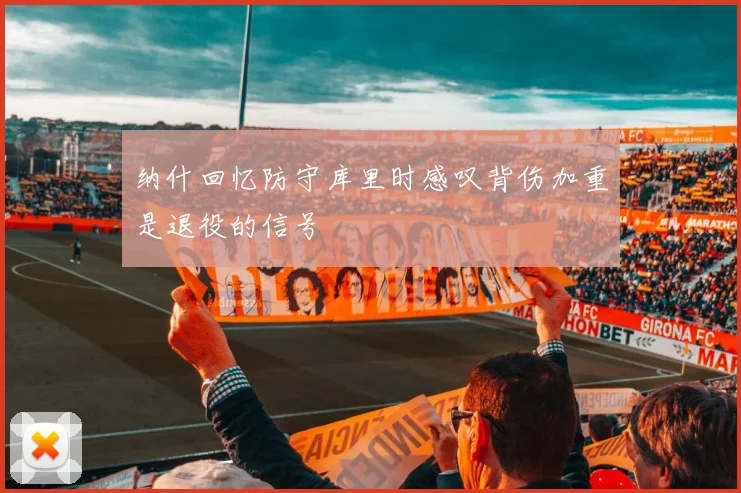 纳什回忆防守库里时感叹背伤加重是退役的信号