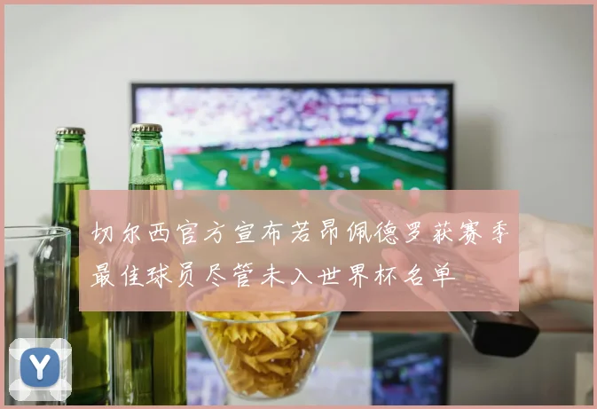 切尔西官方宣布若昂佩德罗获赛季最佳球员尽管未入世界杯名单