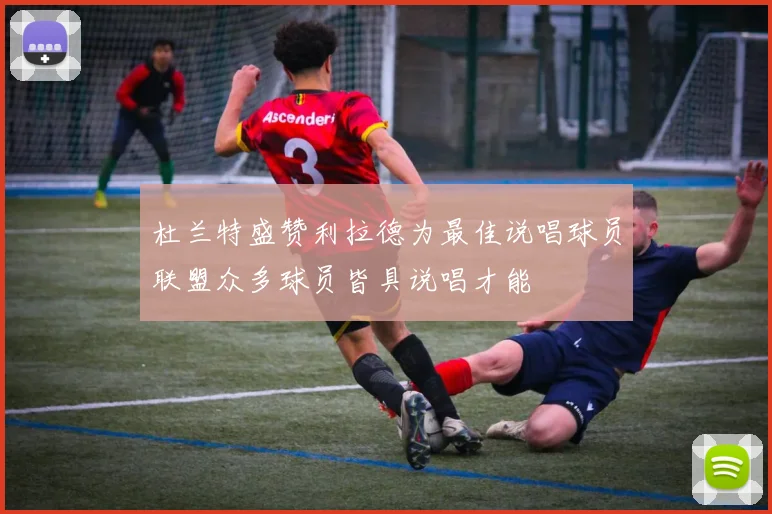 杜兰特盛赞利拉德为最佳说唱球员联盟众多球员皆具说唱才能