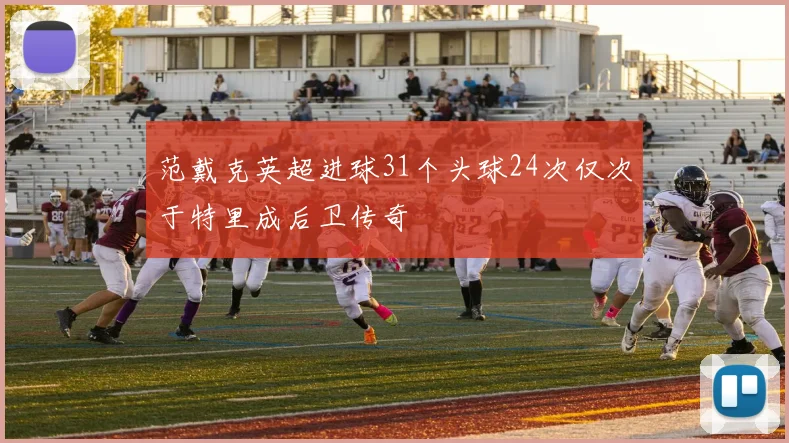 范戴克英超进球31个头球24次仅次于特里成后卫传奇